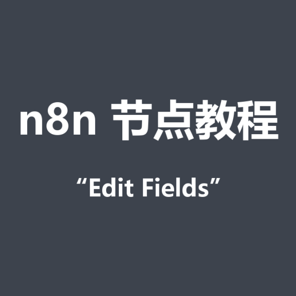 n8n的Edit Fields（Set）节点怎么用？入门教程